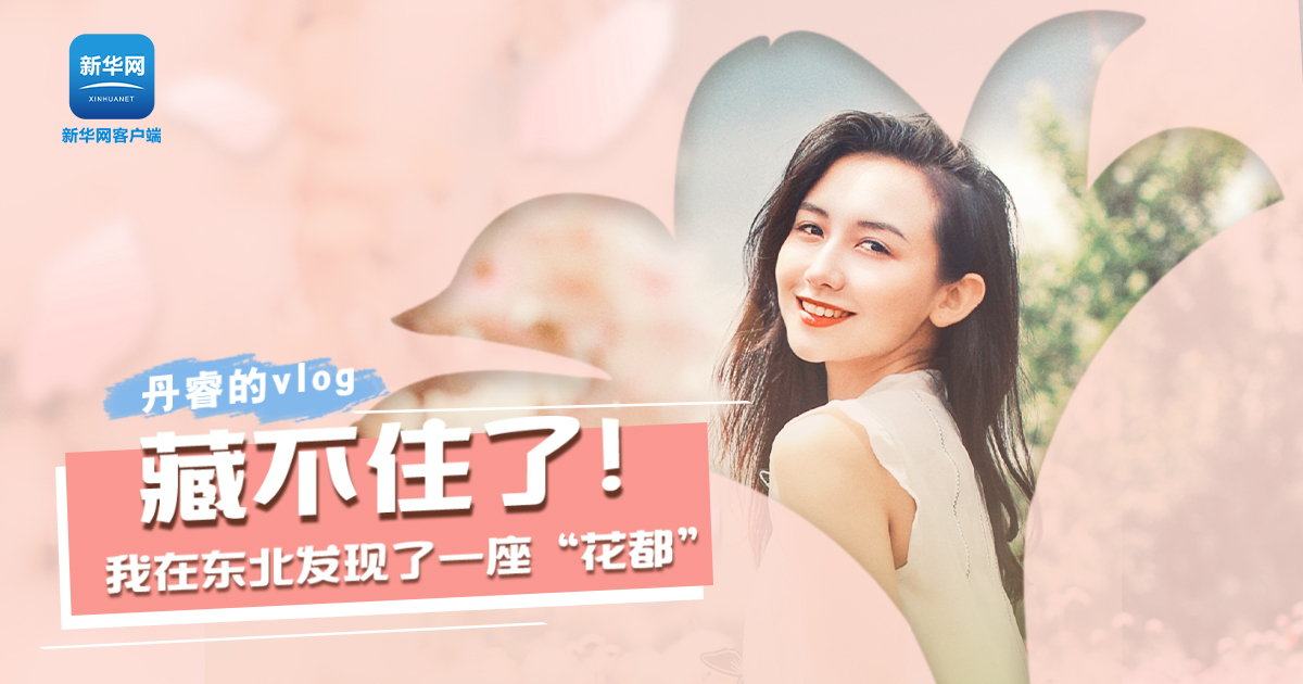 丹睿Vlog | 藏不住了！我在東北發(fā)現(xiàn)了一座“花都”
