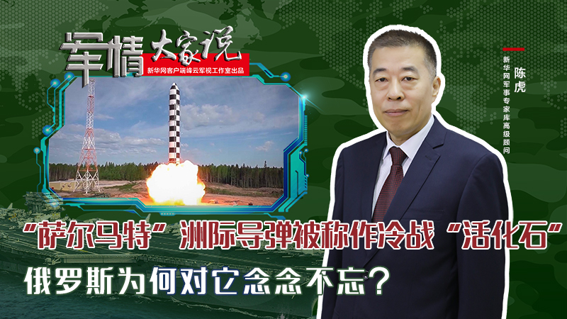 陳虎：“薩爾馬特”洲際導(dǎo)彈被稱作冷戰(zhàn)“活化石”，俄羅斯為何對它念念不忘？